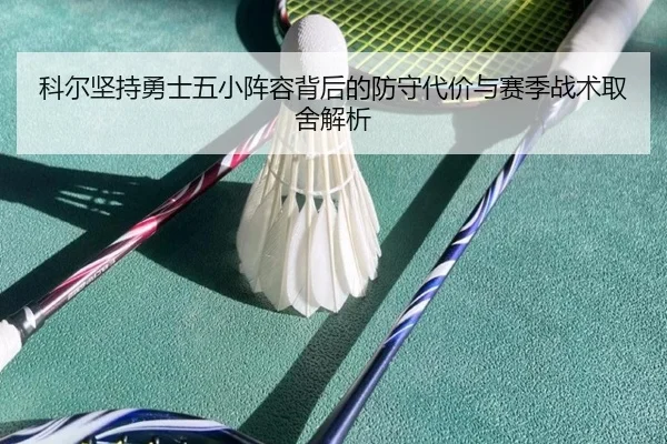 科尔坚持勇士五小阵容背后的防守代价与赛季战术取舍解析